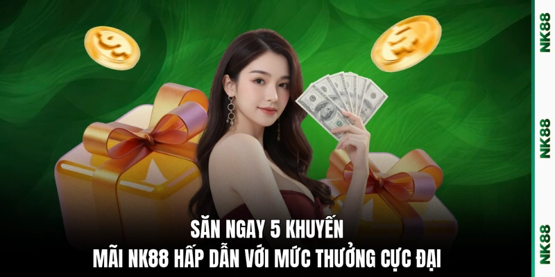 Săn ngay 5 khuyến mãi NK88 hấp dẫn với mức thưởng cực đại 